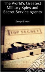 The World's Greatest Military Spies and Secret Service Agents. E-book. Formato EPUB ebook