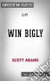 Win Bigly: by Scott Adams - Conversation Starters. E-book. Formato EPUB ebook