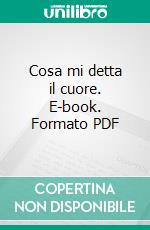 Cosa mi detta il cuore. E-book. Formato PDF ebook