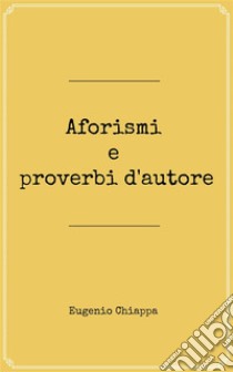 Aforismi e proverbi d'autore. E-book. Formato Mobipocket ebook di Eugenio Chiappa