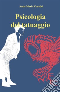 Psicologia del Tatuaggio: Nuova Edizione riveduta e corretta. E-book. Formato EPUB ebook di Anna Maria Casadei