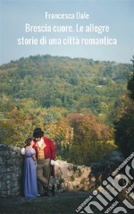 Brescia Cuore. Le allegre storie di una città romantica. E-book. Formato EPUB ebook