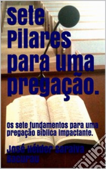 Sete Pilares para uma Pregação.: Sete Pilares para uma Pregação impactante.. E-book. Formato EPUB ebook di José Hélder Saraiva Bacurau 