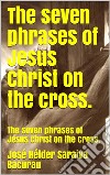 The seven phrases of Jesus Christ on the cross.The seven phrases of Jesus Christ on the cross.. E-book. Formato EPUB ebook di José Hélder Saraiva Bacurau 