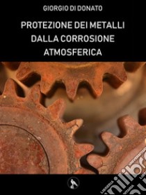 Protezione dei metalli dalla corrosione atmosfericaGuida concisa. E-book. Formato PDF ebook di Giorgio Di Donato