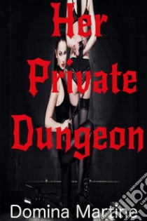 Her Private Dungeon. E-book. Formato Mobipocket ebook di Domina Martine