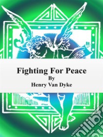 Fighting For Peace. E-book. Formato Mobipocket ebook di Henry van Dyke