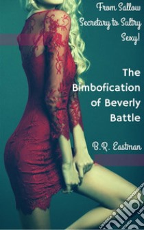 The Bimbofication of Beverly Battle: From Sallow Secretary to Sultry Sexy!. E-book. Formato PDF ebook di B.R. Eastman