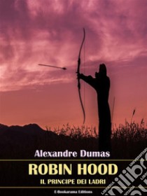 Robin HoodIl principe dei ladri. E-book. Formato EPUB ebook di Alexandre Dumas