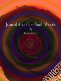 Joan of Arc of the North Woods. E-book. Formato EPUB ebook di Holman Day