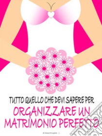 Tutto quello che devi sapere per organizzare un matrimonio perfetto. E-book. Formato Mobipocket ebook di Diana Fringilla