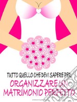 Tutto quello che devi sapere per organizzare un matrimonio perfetto. E-book. Formato Mobipocket