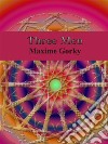 Three Men. E-book. Formato EPUB ebook di Maxime Gorky