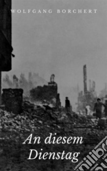 An diesem Dienstag: Neunzehn Geschichten. E-book. Formato EPUB ebook di Wolfgang Borchert