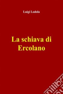 La schiava di Ercolano. E-book. Formato EPUB ebook di Luigi Lodola