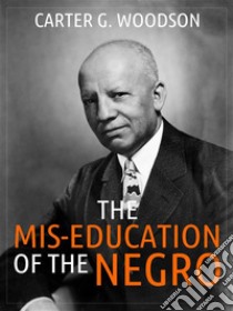 The Mis-Education of the Negro. E-book. Formato EPUB ebook di Carter Godwin Woodson