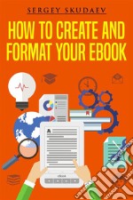 How to Create and Format Your eBook. E-book. Formato EPUB ebook