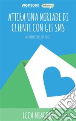 Attira una MIRIADE di clienti con gli SMS: SMS Marketing per tutti!. E-book. Formato EPUB