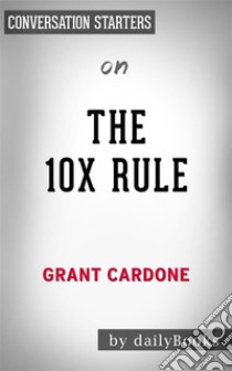 The 10X Rule: The Only Difference between Success and Failure by Grant Cardone | Conversation Starters. E-book. Formato EPUB ebook di Daily Books