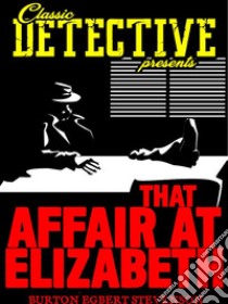 That Affair At Elizabeth. E-book. Formato EPUB ebook di Burton Egbert Stevenson