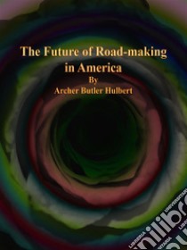 The Future of Road-making in America. E-book. Formato Mobipocket ebook di Archer Butler Hulbert