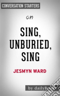 Sing, Unburied, Sing: by Jesmyn Ward | Conversation Starters. E-book. Formato EPUB ebook di Daily Books