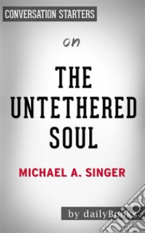 The Untethered Soul: The Journey Beyond Yourself by Michael A. Singer | Conversation Starters. E-book. Formato EPUB ebook di Daily Books