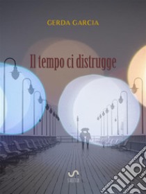 Il tempo ci distrugge. E-book. Formato EPUB ebook di GERDA GARCIA