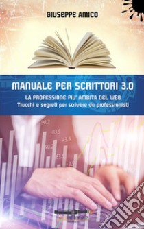 MANUALE PER SCRITTORI 3.0 - La professione più ambita del WebTrucchi e Segreti per scrivere da professionisti. E-book. Formato PDF ebook di Giuseppe Amico