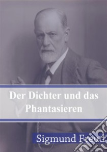 Der Dichter und das Phantasieren. E-book. Formato PDF ebook di Sigmund Freud