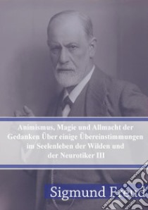 Animismus, Magie und Allmacht der Gedanken Über einige Übereinstimmungen im Seelenleben der Wilden und der Neurotiker III. E-book. Formato PDF ebook di Sigmund Freud