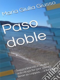 Paso dobleSuggerimenti e analisi astrologiche per vivere bene in coppia…..a lungo. E-book. Formato Mobipocket ebook di Maria Giulia Giusso