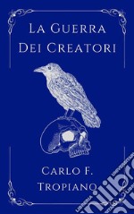 La Guerra Dei CreatoriLibro Primo della Leggenda della Creazione e della Distruzione. E-book. Formato EPUB ebook