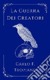 La Guerra Dei CreatoriLibro Primo della Leggenda della Creazione e della Distruzione. E-book. Formato EPUB ebook di Carlo F. Tropiano