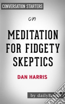 Meditation for Fidgety Skeptics: by Dan Harris | Conversation Starters. E-book. Formato EPUB ebook di Daily Books