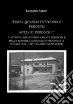 “Fino a quando tutto non è perduto nulla è perduto: L'attività delle forze armate della Repubblica Sociale Italiana e dell'Esercito Tedesco in provincia di Novara 1943-1945: Una documentazione. E-book. Formato PDF ebook