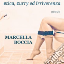 Etica, curry ed irriverenzaPoesie. E-book. Formato PDF ebook di Marcella Boccia