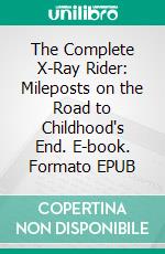 The Complete X-Ray Rider: Mileposts on the Road to Childhood's End. E-book. Formato PDF ebook di Wayne Kyle Spitzer