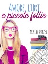 Amore, libri e piccole follie. E-book. Formato EPUB ebook di Monica Brizzi