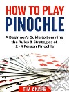 How to Play Pinochle: A Beginner’s Guide to Learning the Rules & Strategies of 2 - 4 Person Pinochle. E-book. Formato EPUB ebook di Tim Ander