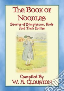 THE BOOK OF NOODLES - Stories of Simpletons Fools and their Follies. E-book. Formato EPUB ebook di Anon E. Mouse