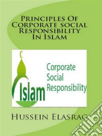 Principles of Corporate Social Responsibility in Islam. E-book. Formato Mobipocket ebook di Hussein Elasrag