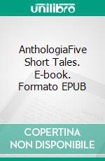 AnthologiaFive Short Tales. E-book. Formato EPUB