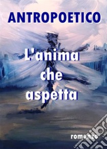 L'anima che aspetta. E-book. Formato Mobipocket ebook di Antropoetico