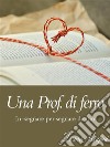 Una Prof. di ferro: in-segnare per segnare dentro. E-book. Formato Mobipocket ebook