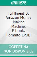 Fulfillment By Amazon Money Making Machine. E-book. Formato EPUB