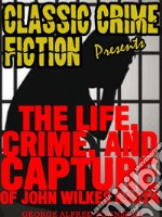 The Life, Crime, And Capture Of John Wilkes Booth. E-book. Formato EPUB ebook