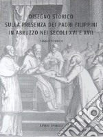 Disegno Storico Sulla Presenza e L'Attività dei Padri Filippini in Abruzzo nei secoli XVI e XVII . E-book. Formato EPUB ebook