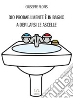 Dio probabilmente è in bagno a depilarsi le ascelle. E-book. Formato EPUB ebook