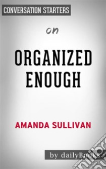 Organized Enough: The Anti-Perfectionist’s Guide to Getting and Staying Organized by Amanda Sullivan | Conversation Starters. E-book. Formato EPUB ebook di dailyBooks